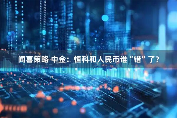 闻喜策略 中金：恒科和人民币谁“错”了？