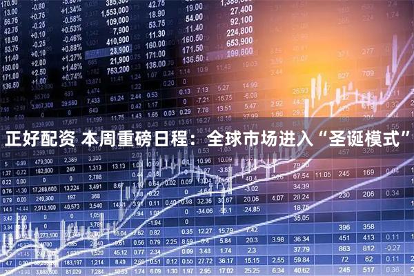正好配资 本周重磅日程：全球市场进入“圣诞模式”