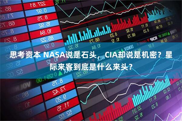 思考资本 NASA说是石头，CIA却说是机密？星际来客到底是什么来头？