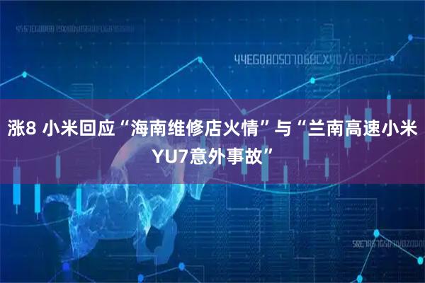 涨8 小米回应“海南维修店火情”与“兰南高速小米YU7意外事故”