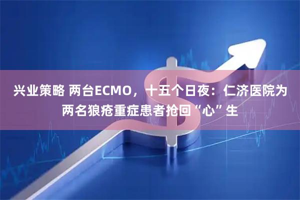 兴业策略 两台ECMO，十五个日夜：仁济医院为两名狼疮重症患者抢回“心”生