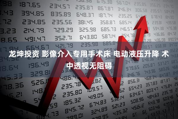 龙坤投资 影像介入专用手术床 电动液压升降 术中透视无阻碍