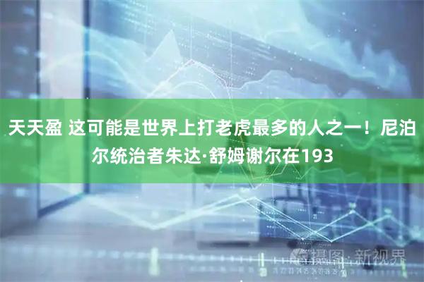 天天盈 这可能是世界上打老虎最多的人之一！尼泊尔统治者朱达·舒姆谢尔在193